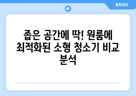 원룸 청소의 혁명! 소형집에 딱 맞는 5가지 소형 청소기 추천 | 원룸, 소형 청소기, 청소 팁, 효율적인 청소