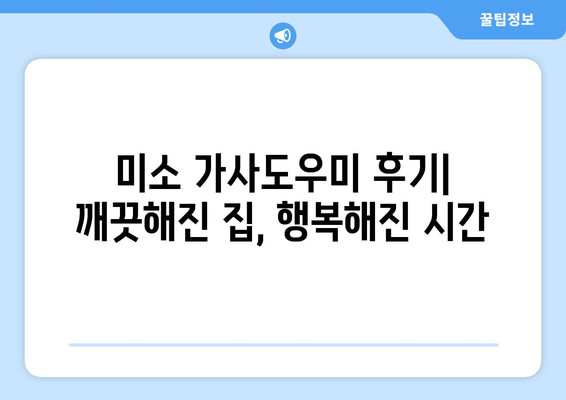 미소 가사도우미 이용 후기| 실제 후기와 이용 방법 총정리 | 집 청소, 가사 도우미, 미소 가사도우미 후기, 이용 방법