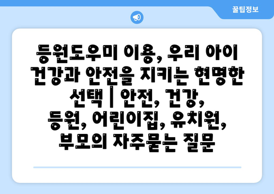 등원도우미 이용, 우리 아이 건강과 안전을 지키는 현명한 선택 | 안전, 건강, 등원, 어린이집, 유치원, 부모