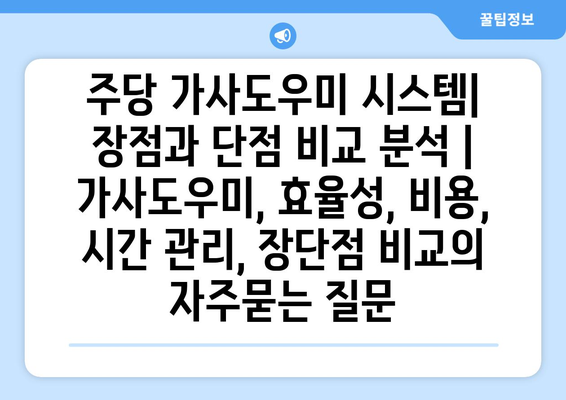 주당 가사도우미 시스템| 장점과 단점 비교 분석 | 가사도우미, 효율성, 비용, 시간 관리, 장단점 비교