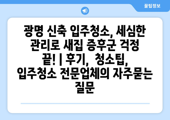 광명 신축 입주청소, 세심한 관리로 새집 증후군 걱정 끝! | 후기,  청소팁, 입주청소 전문업체