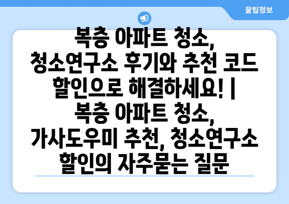 복층 아파트 청소, 청소연구소 후기와 추천 코드 할인으로 해결하세요! | 복층 아파트 청소, 가사도우미 추천, 청소연구소 할인