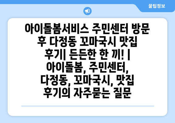 아이돌봄서비스 주민센터 방문 후 다정동 꼬마국시 맛집 후기| 든든한 한 끼! | 아이돌봄, 주민센터, 다정동, 꼬마국시, 맛집 후기