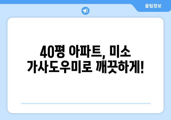 미소 가사도우미 청소 서비스 솔직 후기| 40평 아파트 1년 이용 경험 공유 | 청소, 가사도우미, 후기, 추천