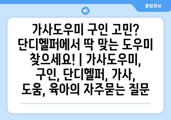 가사도우미 구인 고민? 단디헬퍼에서 딱 맞는 도우미 찾으세요! | 가사도우미, 구인, 단디헬퍼, 가사, 도움, 육아