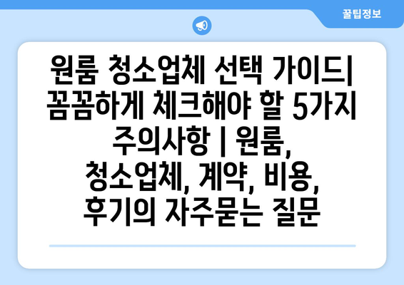 원룸 청소업체 선택 가이드| 꼼꼼하게 체크해야 할 5가지 주의사항 | 원룸, 청소업체, 계약, 비용, 후기