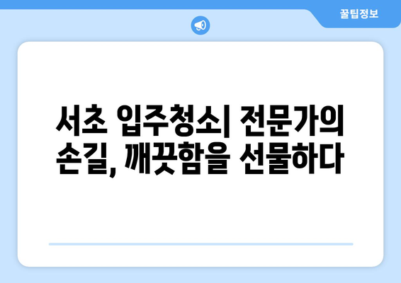 서초 입주청소| 입주자 흔적 완벽 제거, 깨끗한 새출발! | 입주청소, 새집증후군, 친환경, 전문업체, 가격