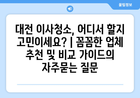 대전 이사청소, 어디서 할지 고민이세요? | 꼼꼼한 업체 추천 및 비교 가이드