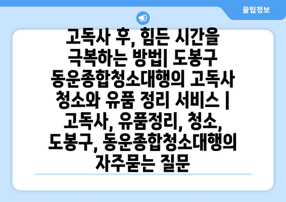 고독사 후, 힘든 시간을 극복하는 방법| 도봉구 동운종합청소대행의 고독사 청소와 유품 정리 서비스 | 고독사, 유품정리, 청소, 도봉구, 동운종합청소대행