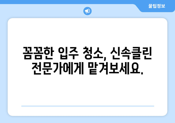 깔끔하고 정확한 입주 이사, 신속클린과 함께 완벽하게! | 이사 청소, 입주 청소, 전문 업체, 신속클린