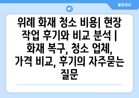 위례 화재 청소 비용| 현장 작업 후기와 비교 분석 | 화재 복구, 청소 업체, 가격 비교, 후기