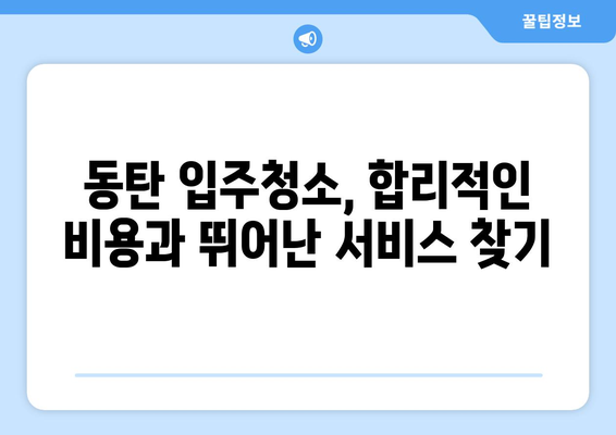 동탄 입주청소, 100% 만족 보장하는 업체 찾는 방법 | 동탄 입주청소 추천, 비용, 후기, 체크리스트