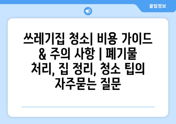 쓰레기집 청소| 비용 가이드 & 주의 사항 | 폐기물 처리, 집 정리, 청소 팁