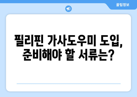 필리핀 가사도우미 도입, 어디서부터 시작해야 할까요? | 필리핀 가사도우미, 도입 절차, 준비 사항, 비용