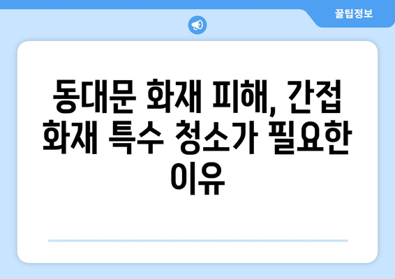 동대문 화재 후, 간접 화재 특수 청소 비용 가이드| 그을림 제거 전문 업체 비교 | 화재 복구, 그을음 제거, 특수 청소, 동대문