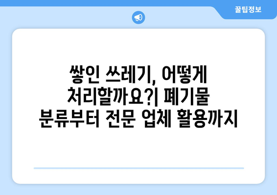 쓰레기집 청소 완벽 가이드| 주의 사항부터 전문가 활용까지 | 집 정리, 폐기물 처리, 청소 팁, 전문 업체 추천