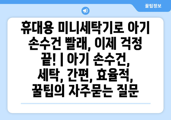 휴대용 미니세탁기로 아기 손수건 빨래, 이제 걱정 끝! | 아기 손수건, 세탁, 간편, 효율적, 꿀팁