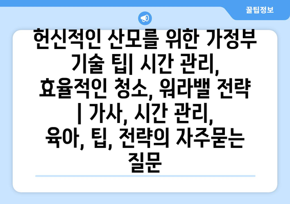 헌신적인 산모를 위한 가정부 기술 팁| 시간 관리, 효율적인 청소, 워라밸 전략 | 가사, 시간 관리, 육아, 팁, 전략