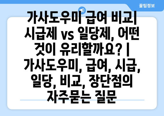 가사도우미 급여 비교| 시급제 vs 일당제, 어떤 것이 유리할까요? | 가사도우미, 급여, 시급, 일당, 비교, 장단점