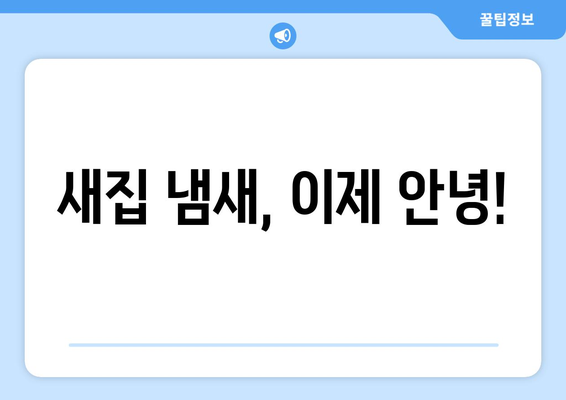 새집증후군 걱정 끝! 입주 청소와 냄새 제거 완벽 가이드 | 새집, 냄새 제거, 실내 공기 정화, 청소 팁, 입주 준비