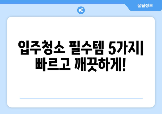 입주청소 시간 단축! 핵심 필수품 5가지 | 입주청소, 효율적인 청소, 필수템, 청소 꿀팁