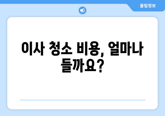 이사 후 청소, 꼼꼼하게! 비용 견적부터 업체 추천까지 | 이사 청소, 입주 청소, 청소 업체, 비용, 견적