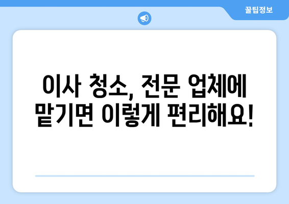 아파트 이사 청소, 전문 대행업체와 함께 편안하고 깨끗하게! | 이사 청소, 꿀팁, 추천 업체, 비용