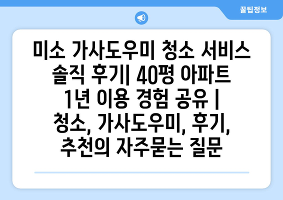 미소 가사도우미 청소 서비스 솔직 후기| 40평 아파트 1년 이용 경험 공유 | 청소, 가사도우미, 후기, 추천