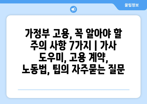 가정부 고용, 꼭 알아야 할 주의 사항 7가지 | 가사 도우미, 고용 계약, 노동법, 팁