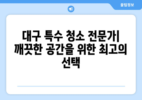 대구 특수 청소 전문가| 믿을 수 있는 서비스와 함께 깨끗한 공간을 만드세요 | 특수 청소, 전문 업체, 대구, 견적 문의, 친절 상담