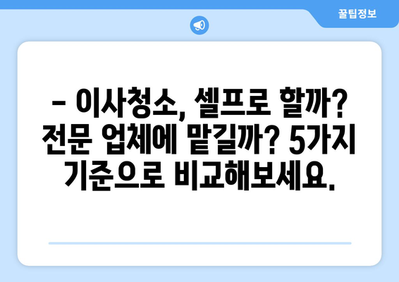 셀프 이사청소, 망설이세요? 꼭 확인해야 할 5가지 체크리스트 | 이사청소, 셀프청소, 체크리스트, 주의사항