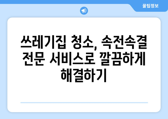 쓰레기집 청소| 속전속결 전문 서비스로 깔끔하게 해결하기 | 쓰레기 처리, 집 청소, 전문 업체, 빠른 처리