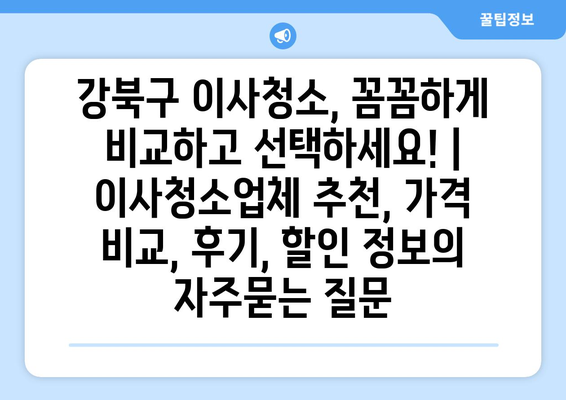 강북구 이사청소, 꼼꼼하게 비교하고 선택하세요! | 이사청소업체 추천, 가격 비교, 후기, 할인 정보