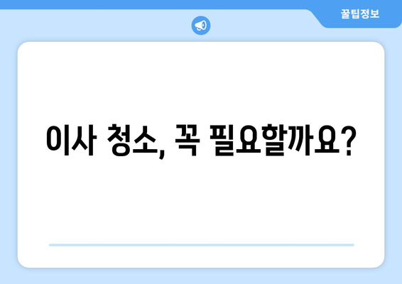 이사 후 청소, 꼼꼼하게! 비용 견적부터 업체 추천까지 | 이사 청소, 입주 청소, 청소 업체, 비용, 견적