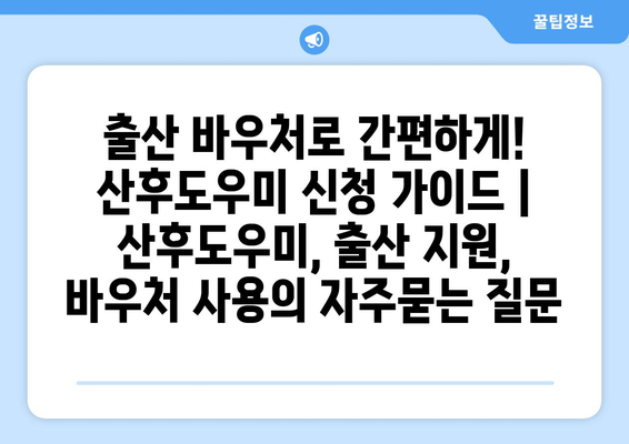 출산 바우처로 간편하게! 산후도우미 신청 가이드 | 산후도우미, 출산 지원, 바우처 사용