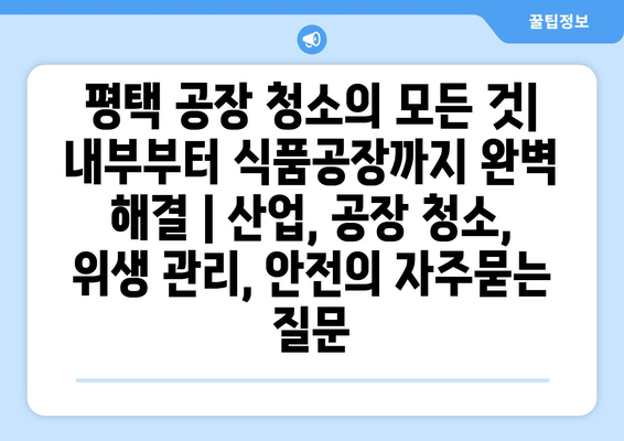 평택 공장 청소의 모든 것| 내부부터 식품공장까지 완벽 해결 | 산업, 공장 청소, 위생 관리, 안전