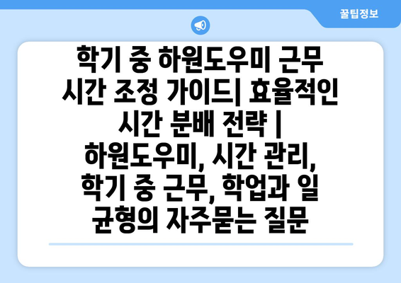 학기 중 하원도우미 근무 시간 조정 가이드| 효율적인 시간 분배 전략 | 하원도우미, 시간 관리, 학기 중 근무, 학업과 일 균형