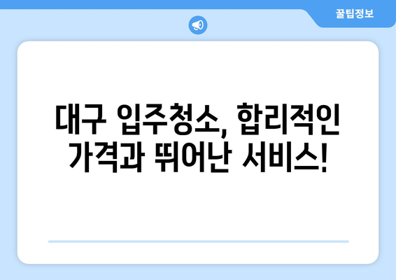 대구 입주청소, 비용 걱정 끝! 🏆 최고의 전문업체 추천 | 입주청소, 대구, 가격 비교, 추천 업체, 후기