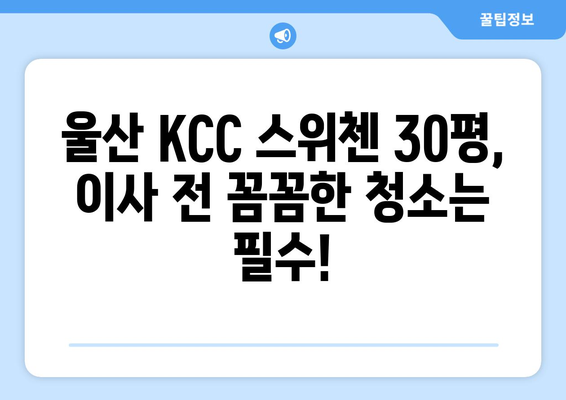 울산 KCC 스위첸 30평 이사청소 후기| 깨끗하게 새출발! | 울산 이사청소, KCC 스위첸, 30평 아파트, 청소 후기, 이사 준비