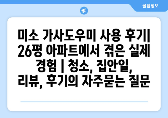 미소 가사도우미 사용 후기| 26평 아파트에서 겪은 실제 경험 | 청소, 집안일, 리뷰, 후기