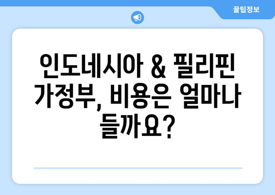 인도네시아 가정부 고용 가이드| 필리핀 가정부와 비교 분석 | 인도네시아 가정부, 필리핀 가정부, 고용 가이드, 비용, 장단점