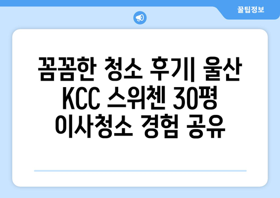 울산 KCC 스위첸 30평 이사청소 후기| 깨끗하게 새출발! | 울산 이사청소, KCC 스위첸, 30평 아파트, 청소 후기, 이사 준비