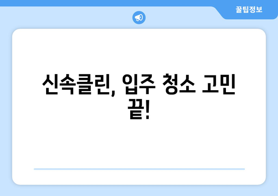 신속클린| 입주·이사 청소 전문 업체, 믿을 수 있는 이유 | 신뢰, 전문성, 빠른 서비스, 청소 후기