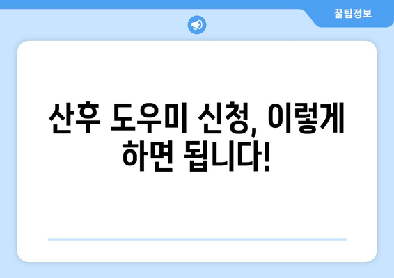 산후 도우미 지원, 신청부터 연장, 교체까지 완벽 가이드 | 정부 지원, 신청 방법, 기간 연장, 교체