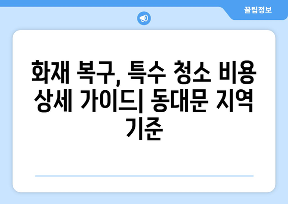 동대문 화재 후, 간접 화재 특수 청소 비용 가이드| 그을림 제거 전문 업체 비교 | 화재 복구, 그을음 제거, 특수 청소, 동대문