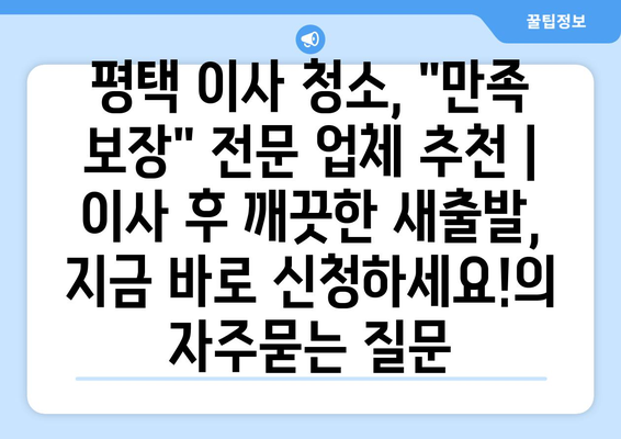 평택 이사 청소, "만족 보장" 전문 업체 추천 | 이사 후 깨끗한 새출발, 지금 바로 신청하세요!