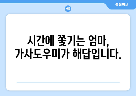 바쁜 엄마를 위한 집안 청소 해결사, 가사도우미| 믿을 수 있는 업체 선택 가이드 | 가사도우미, 청소, 집안일, 육아, 시간 절약, 효율적인 관리