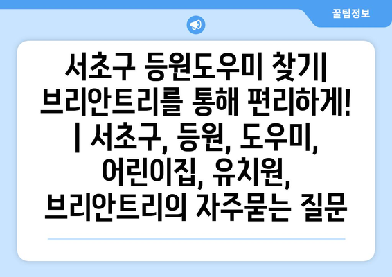 서초구 등원도우미 찾기| 브리안트리를 통해 편리하게! | 서초구, 등원, 도우미, 어린이집, 유치원, 브리안트리