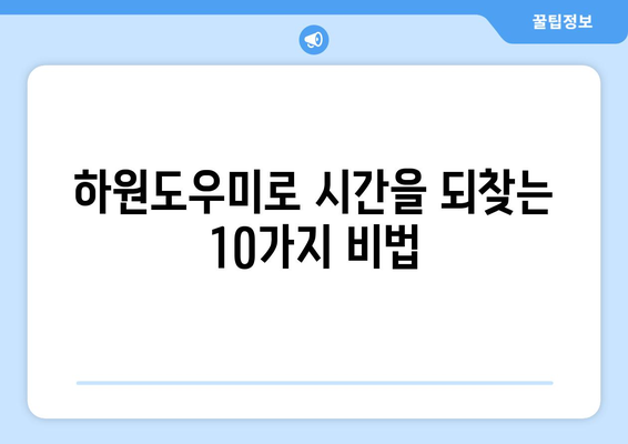 하원도우미 활용 꿀팁| 10가지 실용적인 방법으로 효율성 UP | 하원도우미, 시간 관리, 업무 효율, 팁, 가이드