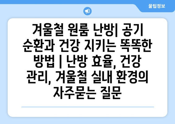 겨울철 원룸 난방| 공기 순환과 건강 지키는 똑똑한 방법 | 난방 효율, 건강 관리, 겨울철 실내 환경